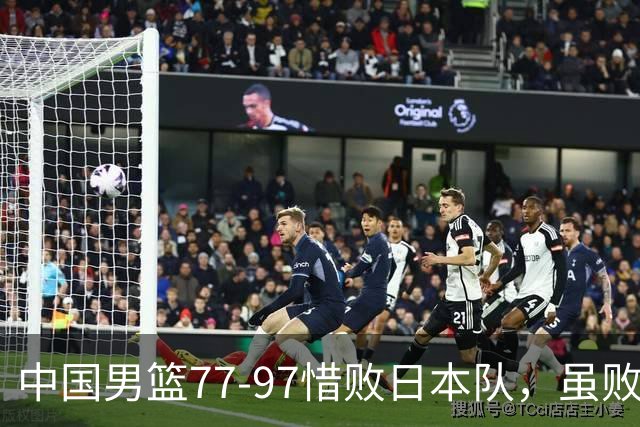 中国男篮77-97惜败日本队，虽败犹荣，昂首进入铜牌争夺战